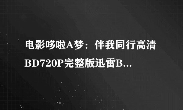 电影哆啦A梦：伴我同行高清BD720P完整版迅雷BT种子下载，谢谢了！
