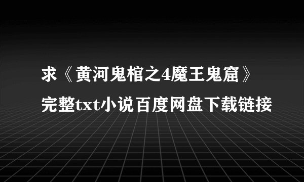 求《黄河鬼棺之4魔王鬼窟》完整txt小说百度网盘下载链接