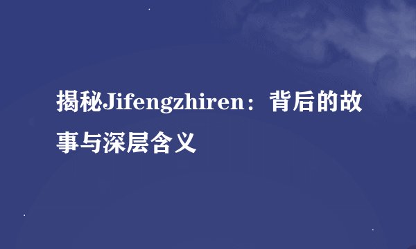 揭秘Jifengzhiren：背后的故事与深层含义