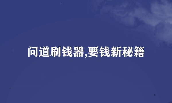 问道刷钱器,要钱新秘籍