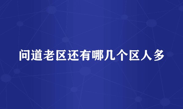问道老区还有哪几个区人多