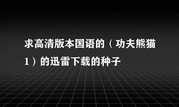 求高清版本国语的（功夫熊猫1）的迅雷下载的种子