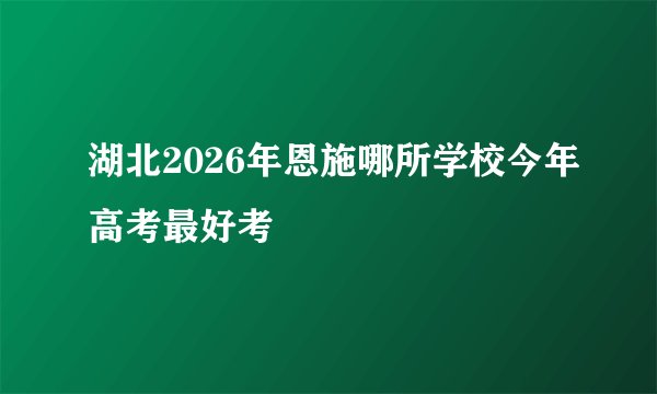 湖北2026年恩施哪所学校今年高考最好考