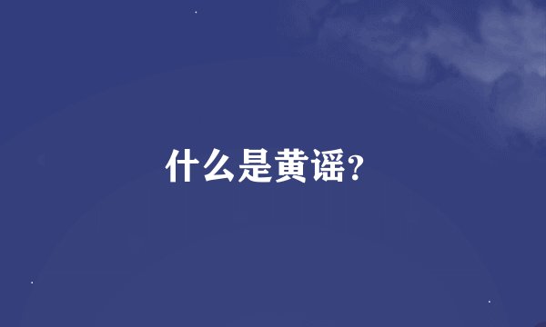 什么是黄谣？