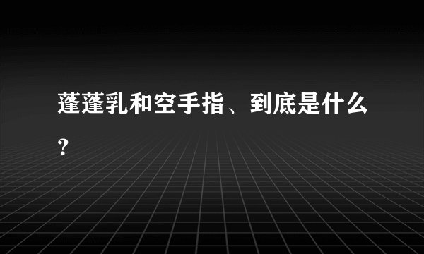 蓬蓬乳和空手指、到底是什么？