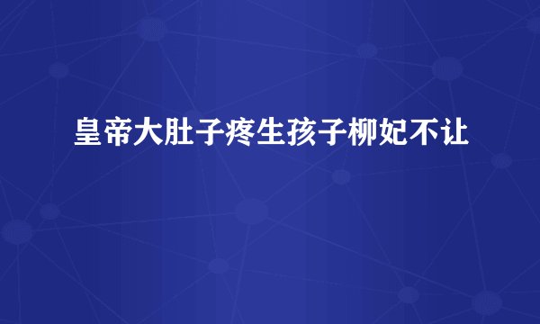 皇帝大肚子疼生孩子柳妃不让