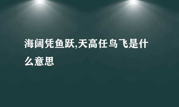海阔凭鱼跃,天高任鸟飞是什么意思