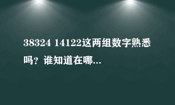 38324 14122这两组数字熟悉吗？谁知道在哪出现的？？？