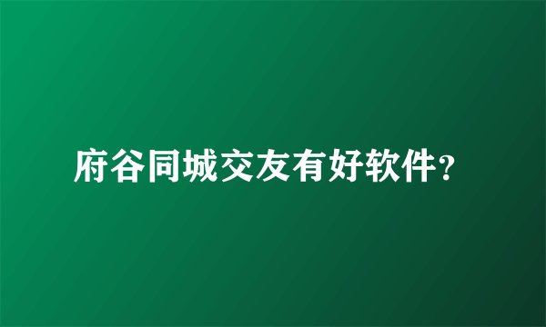 府谷同城交友有好软件？
