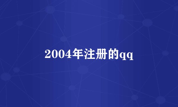 2004年注册的qq
