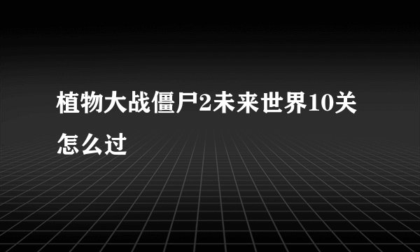 植物大战僵尸2未来世界10关怎么过