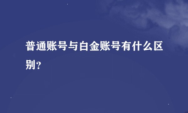 普通账号与白金账号有什么区别?