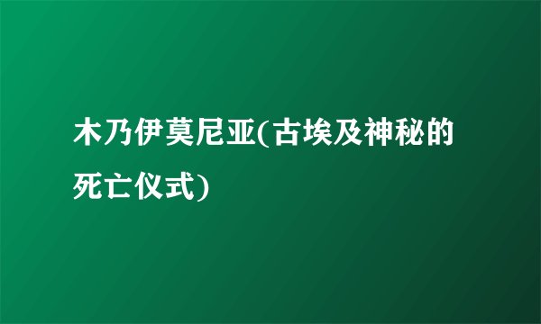 木乃伊莫尼亚(古埃及神秘的死亡仪式)