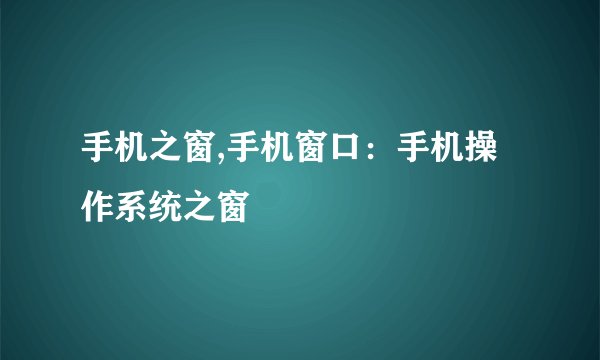 手机之窗,手机窗口：手机操作系统之窗