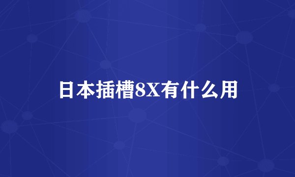 日本插槽8X有什么用
