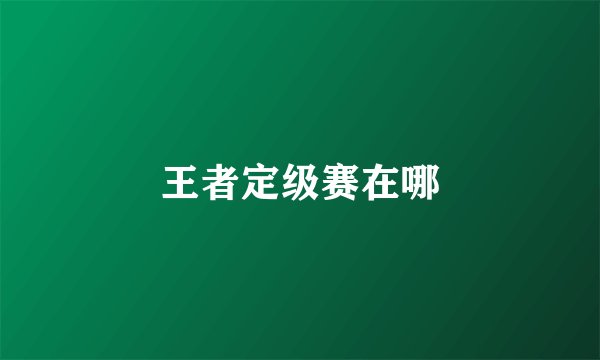 王者定级赛在哪