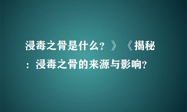 浸毒之骨是什么？》 《揭秘：浸毒之骨的来源与影响？