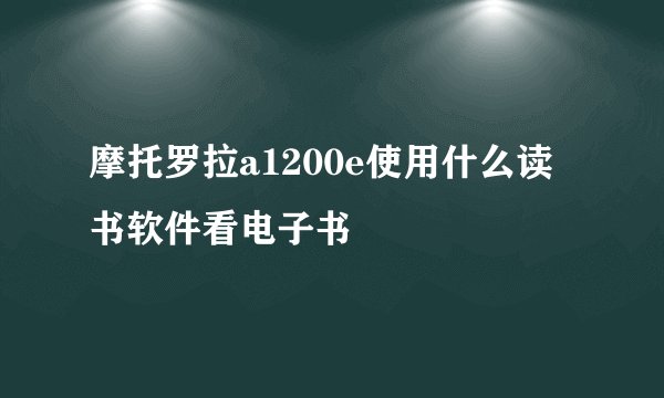 摩托罗拉a1200e使用什么读书软件看电子书