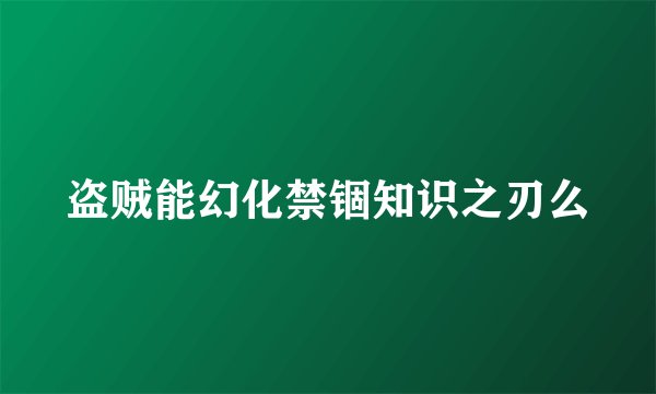 盗贼能幻化禁锢知识之刃么