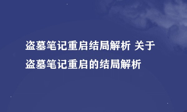 盗墓笔记重启结局解析 关于盗墓笔记重启的结局解析
