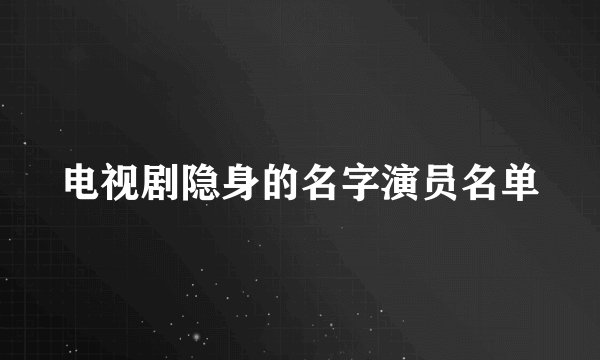 电视剧隐身的名字演员名单