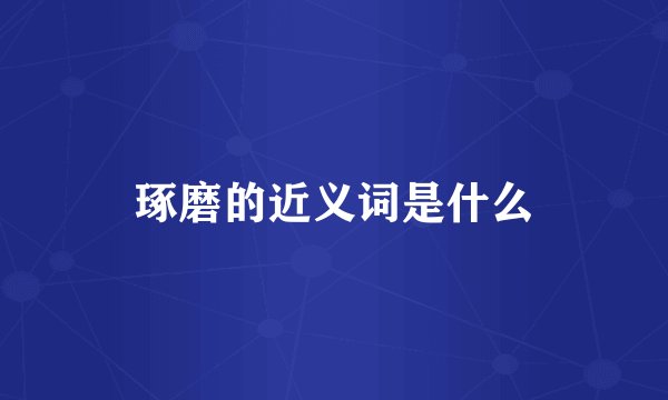 琢磨的近义词是什么