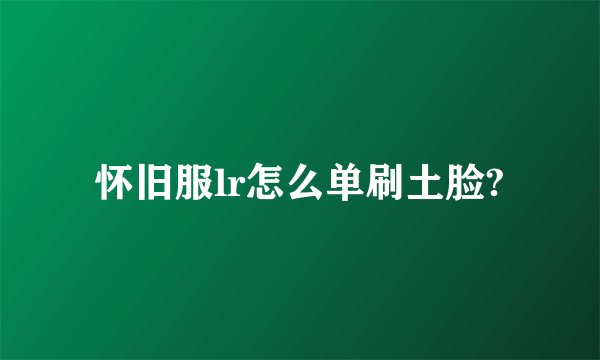 怀旧服lr怎么单刷土脸?