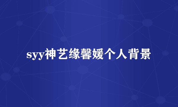 syy神艺缘馨媛个人背景