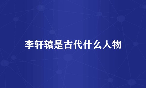李轩辕是古代什么人物