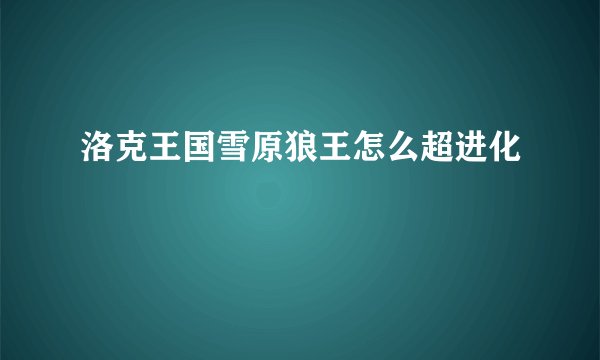 洛克王国雪原狼王怎么超进化
