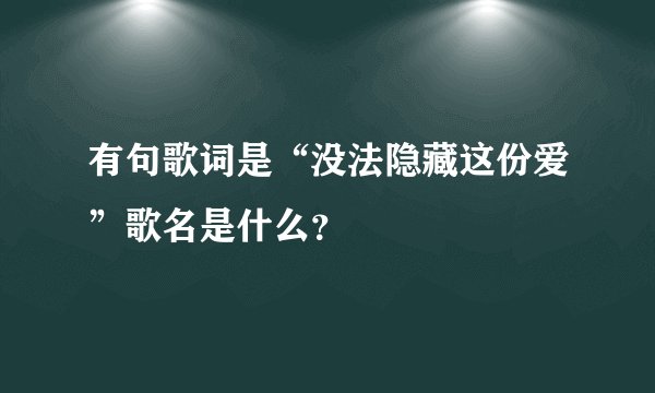 有句歌词是“没法隐藏这份爱”歌名是什么？