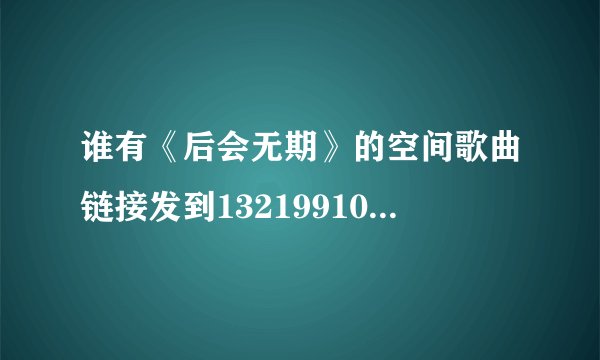 谁有《后会无期》的空间歌曲链接发到1321991054@qq.com