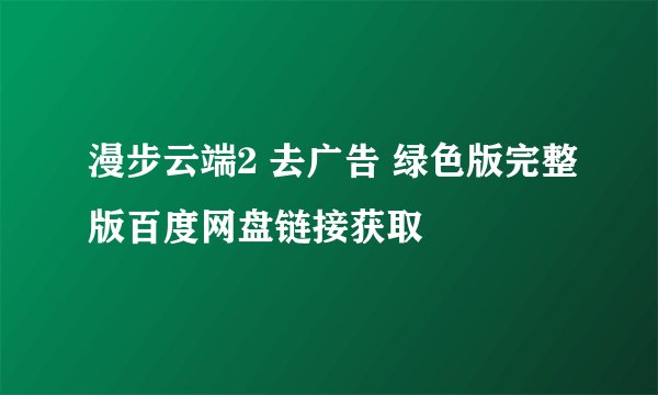 漫步云端2 去广告 绿色版完整版百度网盘链接获取