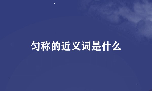 匀称的近义词是什么