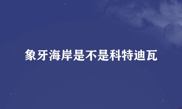 象牙海岸是不是科特迪瓦
