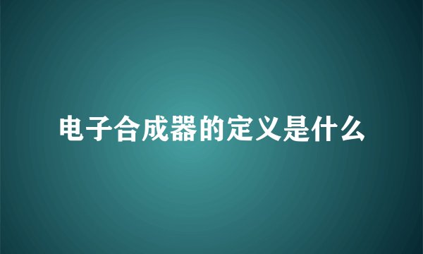 电子合成器的定义是什么