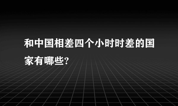 和中国相差四个小时时差的国家有哪些?