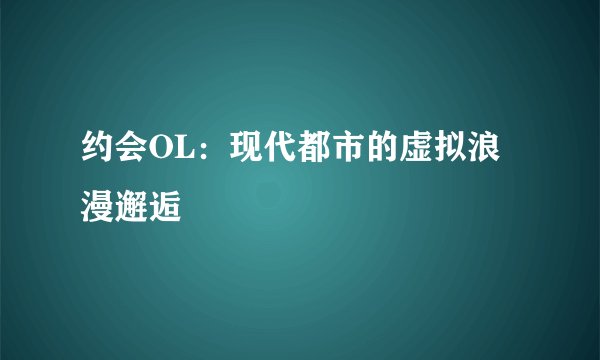 约会OL：现代都市的虚拟浪漫邂逅