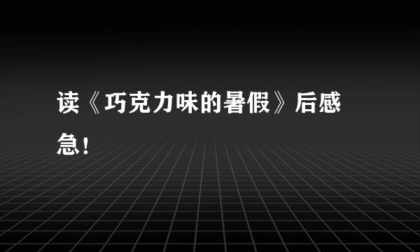 读《巧克力味的暑假》后感 急！