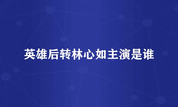 英雄后转林心如主演是谁