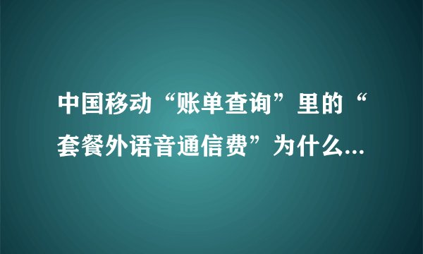 中国移动“账单查询”里的“套餐外语音通信费”为什么比“详单查询”里的“基本话费”多很多？