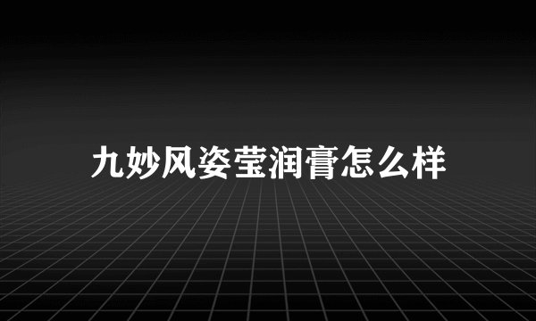 九妙风姿莹润膏怎么样