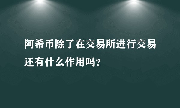 阿希币除了在交易所进行交易还有什么作用吗？