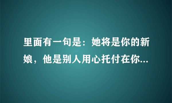 里面有一句是：她将是你的新娘，他是别人用心托付在你手上，你要用你一生加固照顾对方。