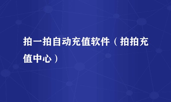拍一拍自动充值软件（拍拍充值中心）