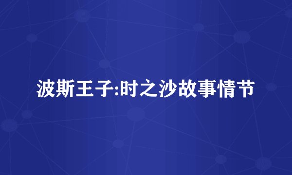 波斯王子:时之沙故事情节