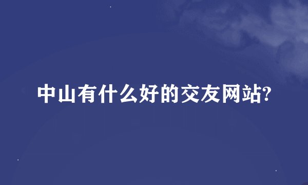 中山有什么好的交友网站?