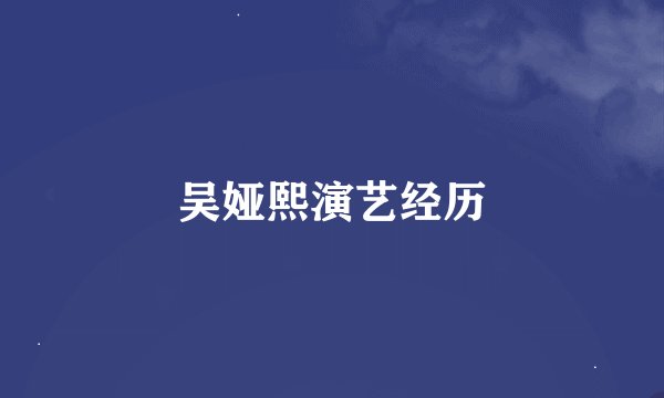 吴娅熙演艺经历