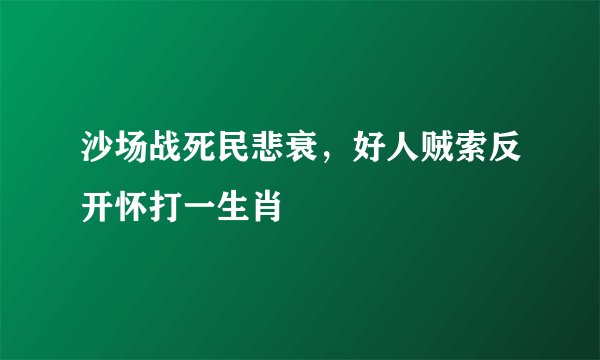 沙场战死民悲衰，好人贼索反开怀打一生肖