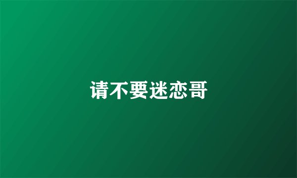 请不要迷恋哥